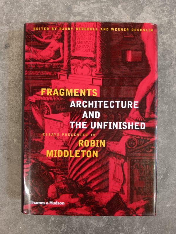 Fragments: Architecture and the Unfinished; essays presented to Robin Middleton